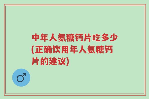 中年人氨糖钙片吃多少(正确饮用年人氨糖钙片的建议)-第1张图片-超越 中年人氨糖钙片吃多少(正确饮用年人氨糖钙片的建议)-第1张图片-超越