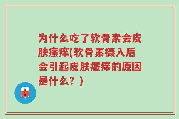 为什么吃了软骨素会皮肤瘙痒(软骨素摄入后会引起皮肤瘙痒的原因是什么?)-第1张图片-超越 为什么吃了软骨素会皮肤瘙痒(软骨素摄入后会引起皮肤瘙痒的原因是什么?)-第1张图片-超越