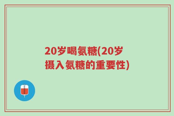 20岁喝氨糖(20岁摄入氨糖的重要性)-第1张图片-超越 20岁喝氨糖(20岁摄入氨糖的重要性)-第1张图片-超越