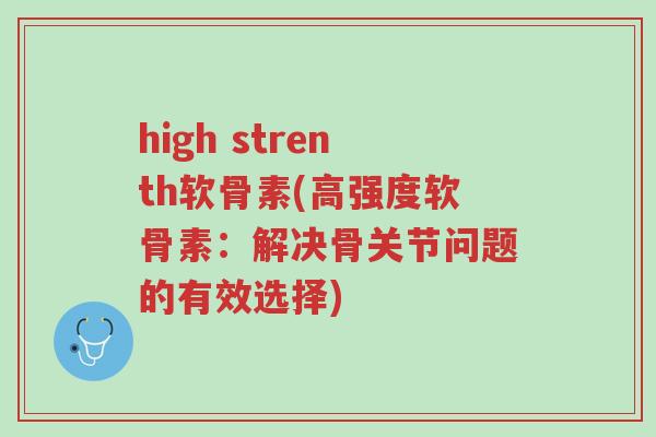high strenth软骨素(高强度软骨素:解决骨关节问题的有效选择)-第1张图片-超越 high strenth软骨素(高强度软骨素:解决骨关节问题的有效选择)-第1张图片-超越