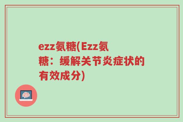ezz氨糖(Ezz氨糖:缓解关节炎症状的有效成分)-第1张图片-超越 ezz氨糖(Ezz氨糖:缓解关节炎症状的有效成分)-第1张图片-超越