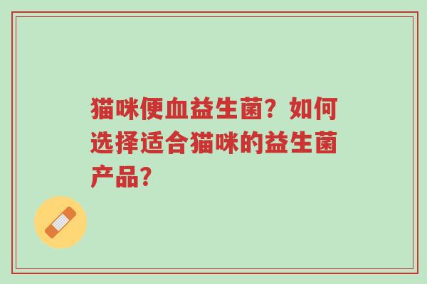 猫咪便血益生菌?如何选择适合猫咪的益生菌产品?-第1张图片-超越 猫咪便血益生菌?如何选择适合猫咪的益生菌产品?-第1张图片-超越