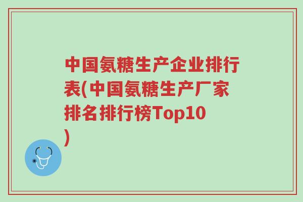 中国氨糖生产企业排行表(中国氨糖生产厂家排名排行榜Top10)-第1张图片-超越 中国氨糖生产企业排行表(中国氨糖生产厂家排名排行榜Top10)-第1张图片-超越