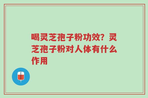 喝灵芝孢子粉功效?灵芝孢子粉对人体有什么作用-第1张图片-超越 喝灵芝孢子粉功效?灵芝孢子粉对人体有什么作用-第1张图片-超越
