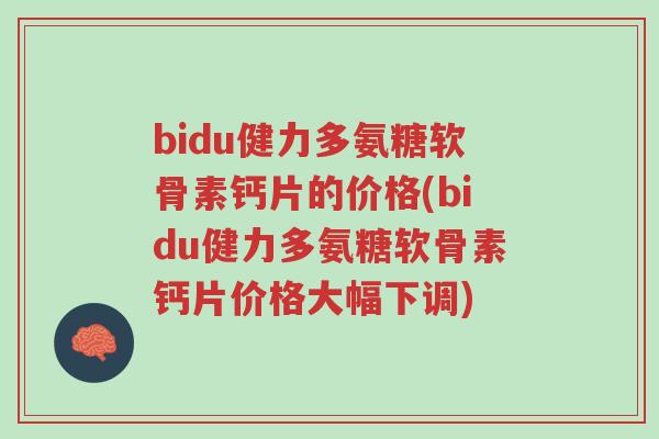 bidu健力多氨糖软骨素钙片的价格(bidu健力多氨糖软骨素钙片价格大幅下调)-第1张图片-超越 bidu健力多氨糖软骨素钙片的价格(bidu健力多氨糖软骨素钙片价格大幅下调)-第1张图片-超越