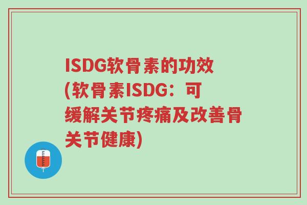 ISDG软骨素的功效(软骨素ISDG:可缓解关节疼痛及改善骨关节健康)-第1张图片-超越 ISDG软骨素的功效(软骨素ISDG:可缓解关节疼痛及改善骨关节健康)-第1张图片-超越