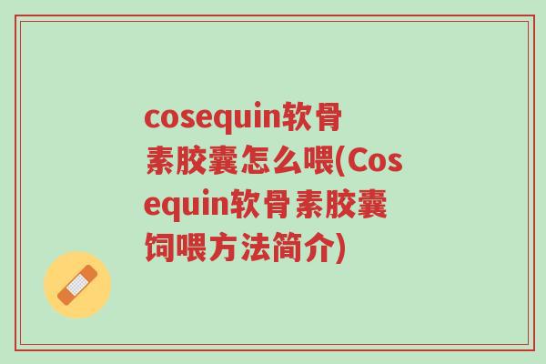 cosequin软骨素胶囊怎么喂(Cosequin软骨素胶囊饲喂方法简介)-第1张图片-超越 cosequin软骨素胶囊怎么喂(Cosequin软骨素胶囊饲喂方法简介)-第1张图片-超越