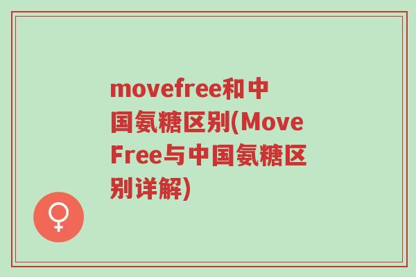 movefree和中国氨糖区别(MoveFree与中国氨糖区别详解)-第1张图片-超越 movefree和中国氨糖区别(MoveFree与中国氨糖区别详解)-第1张图片-超越