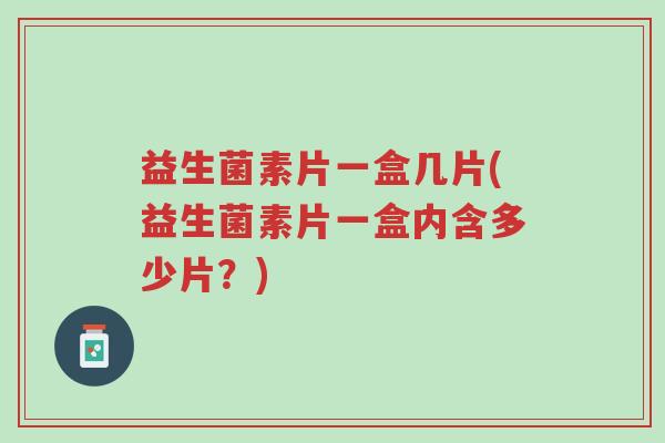 益生菌素片一盒几片(益生菌素片一盒内含多少片?)-第1张图片-超越 益生菌素片一盒几片(益生菌素片一盒内含多少片?)-第1张图片-超越