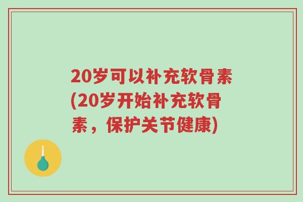 20岁可以补充软骨素(20岁开始补充软骨素,保护关节健康)-第1张图片-超越 20岁可以补充软骨素(20岁开始补充软骨素,保护关节健康)-第1张图片-超越