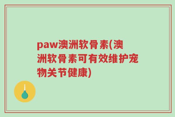 paw澳洲软骨素(澳洲软骨素可有效维护宠物关节健康)-第1张图片-超越 paw澳洲软骨素(澳洲软骨素可有效维护宠物关节健康)-第1张图片-超越
