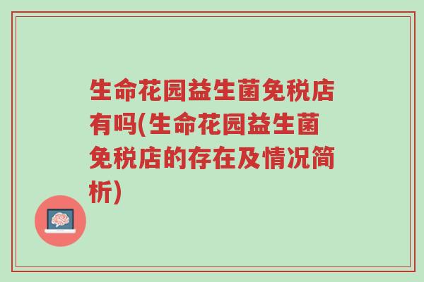 生命花园益生菌免税店有吗(生命花园益生菌免税店的存在及情况简析)-第1张图片-超越 生命花园益生菌免税店有吗(生命花园益生菌免税店的存在及情况简析)-第1张图片-超越