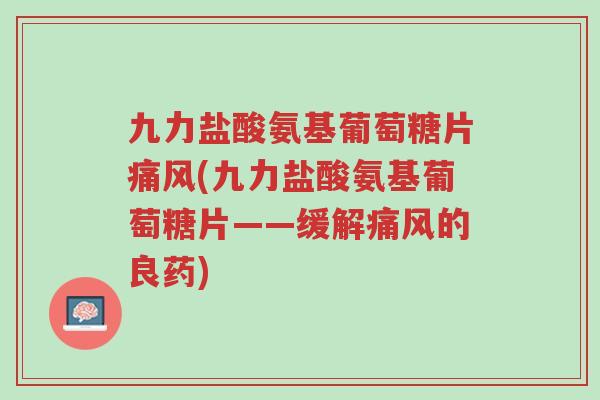九力盐酸氨基葡萄糖片痛风(九力盐酸氨基葡萄糖片——缓解痛风的良药)-第1张图片-超越 九力盐酸氨基葡萄糖片痛风(九力盐酸氨基葡萄糖片——缓解痛风的良药)-第1张图片-超越
