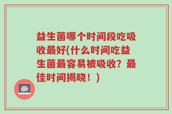 益生菌哪个时间段吃吸收最好(什么时间吃益生菌最容易被吸收？最佳时间揭晓！)-第1张图片-超越