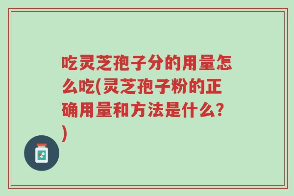 吃灵芝孢子分的用量怎么吃(灵芝孢子粉的正确用量和方法是什么?)-第1张图片-超越 吃灵芝孢子分的用量怎么吃(灵芝孢子粉的正确用量和方法是什么?)-第1张图片-超越