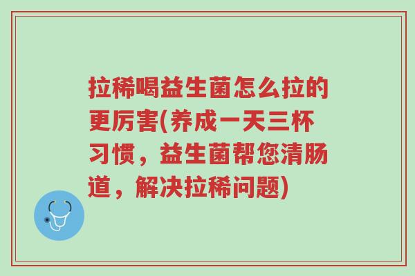拉稀喝益生菌怎么拉的更厉害(养成一天三杯习惯,益生菌帮您清肠道,解决拉稀问题)-第1张图片-超越 拉稀喝益生菌怎么拉的更厉害(养成一天三杯习惯,益生菌帮您清肠道,解决拉稀问题)-第1张图片-超越