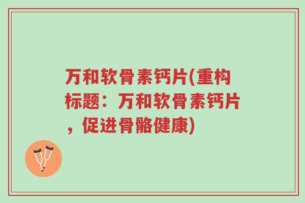 万和软骨素钙片(重构标题:万和软骨素钙片,促进骨骼健康)-第1张图片-超越 万和软骨素钙片(重构标题:万和软骨素钙片,促进骨骼健康)-第1张图片-超越