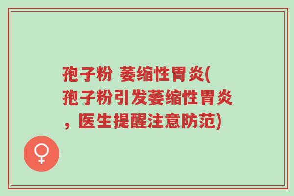 孢子粉 萎缩性胃炎(孢子粉引发萎缩性胃炎,医生提醒注意防范)-第1张图片-超越 孢子粉 萎缩性胃炎(孢子粉引发萎缩性胃炎,医生提醒注意防范)-第1张图片-超越