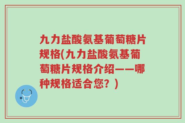 九力盐酸氨基葡萄糖片规格(九力盐酸氨基葡萄糖片规格介绍——哪种规格适合您?)-第1张图片-超越 九力盐酸氨基葡萄糖片规格(九力盐酸氨基葡萄糖片规格介绍——哪种规格适合您?)-第1张图片-超越