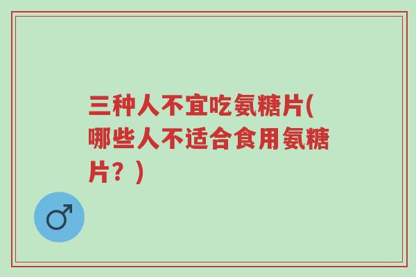 三种人不宜吃氨糖片(哪些人不适合食用氨糖片?)-第1张图片-超越 三种人不宜吃氨糖片(哪些人不适合食用氨糖片?)-第1张图片-超越
