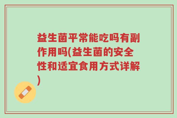 益生菌平常能吃吗有副作用吗(益生菌的安全性和适宜食用方式详解)-第1张图片-超越 益生菌平常能吃吗有副作用吗(益生菌的安全性和适宜食用方式详解)-第1张图片-超越