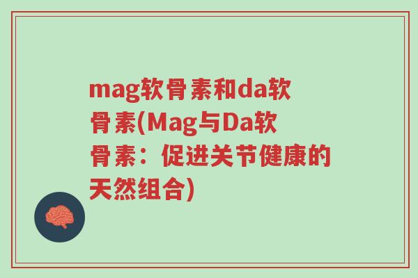 mag软骨素和da软骨素(Mag与Da软骨素:促进关节健康的天然组合)-第1张图片-超越 mag软骨素和da软骨素(Mag与Da软骨素:促进关节健康的天然组合)-第1张图片-超越