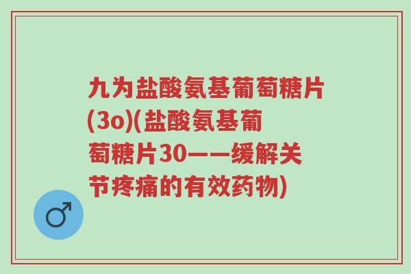 九为盐酸氨基葡萄糖片(3o)(盐酸氨基葡萄糖片30——缓解关节疼痛的有效药物)-第1张图片-超越 九为盐酸氨基葡萄糖片(3o)(盐酸氨基葡萄糖片30——缓解关节疼痛的有效药物)-第1张图片-超越