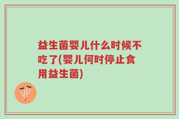 益生菌婴儿什么时候不吃了(婴儿何时停止食用益生菌)-第1张图片-超越 益生菌婴儿什么时候不吃了(婴儿何时停止食用益生菌)-第1张图片-超越