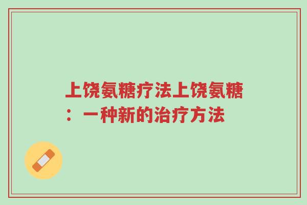 上饶氨糖疗法上饶氨糖:一种新的治疗方法-第1张图片-超越 上饶氨糖疗法上饶氨糖:一种新的治疗方法-第1张图片-超越