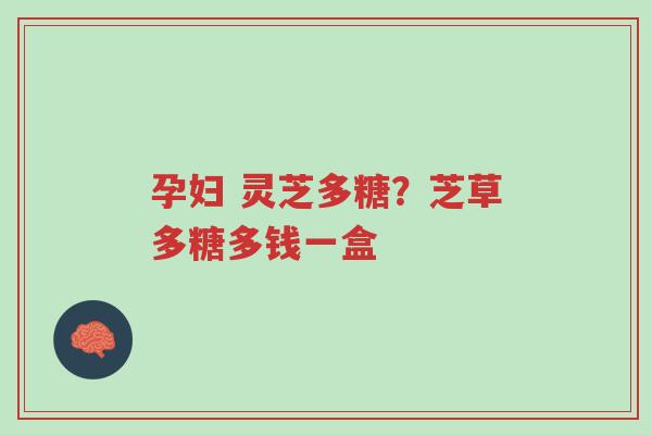 孕妇 灵芝多糖?芝草多糖多钱一盒-第1张图片-超越 孕妇 灵芝多糖?芝草多糖多钱一盒-第1张图片-超越