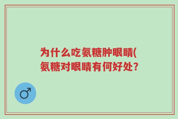 为什么吃氨糖肿眼睛(氨糖对眼睛有何好处?-第1张图片-超越 为什么吃氨糖肿眼睛(氨糖对眼睛有何好处?-第1张图片-超越