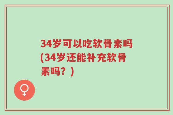 34岁可以吃软骨素吗(34岁还能补充软骨素吗?)-第1张图片-超越 34岁可以吃软骨素吗(34岁还能补充软骨素吗?)-第1张图片-超越