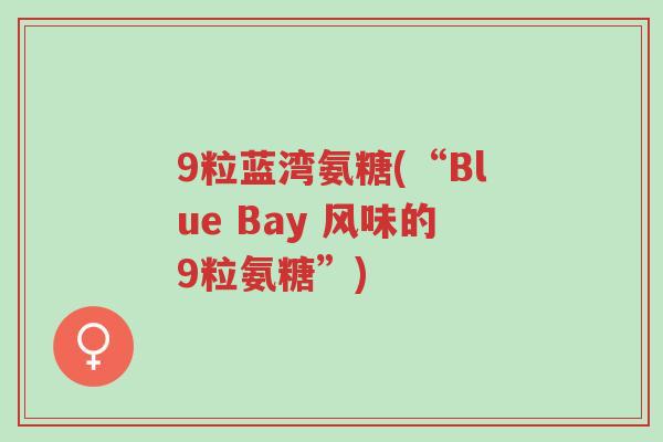 9粒蓝湾氨糖(“Blue Bay 风味的9粒氨糖”)-第1张图片-超越