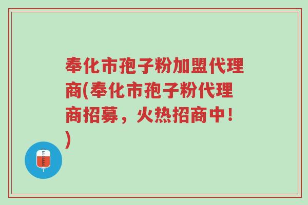 奉化市孢子粉加盟代理商(奉化市孢子粉代理商招募,火热招商中!)-第1张图片-超越 奉化市孢子粉加盟代理商(奉化市孢子粉代理商招募,火热招商中!)-第1张图片-超越