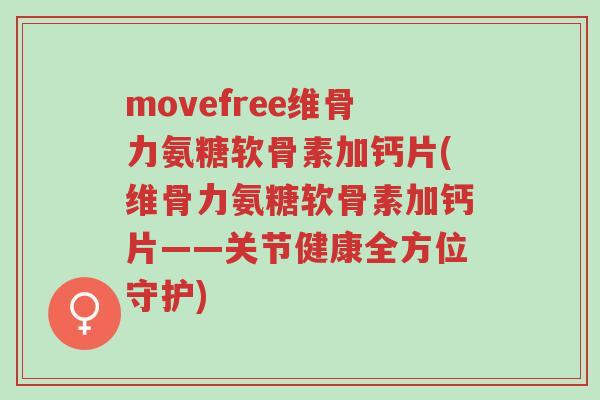 movefree维骨力氨糖软骨素加钙片(维骨力氨糖软骨素加钙片——关节健康全方位守护)-第1张图片-超越 movefree维骨力氨糖软骨素加钙片(维骨力氨糖软骨素加钙片——关节健康全方位守护)-第1张图片-超越