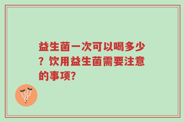 益生菌一次可以喝多少?饮用益生菌需要注意的事项?-第1张图片-超越 益生菌一次可以喝多少?饮用益生菌需要注意的事项?-第1张图片-超越