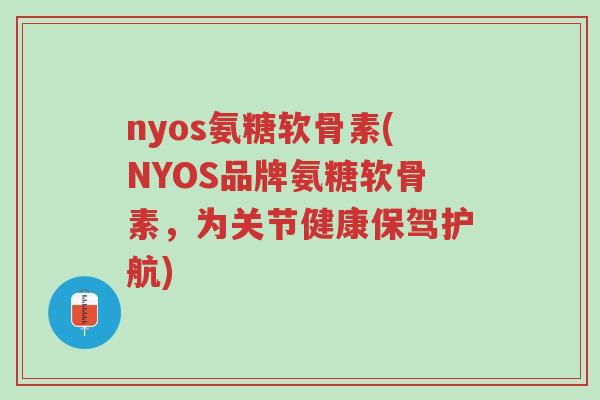 nyos氨糖软骨素(NYOS品牌氨糖软骨素,为关节健康保驾护航)-第1张图片-超越 nyos氨糖软骨素(NYOS品牌氨糖软骨素,为关节健康保驾护航)-第1张图片-超越