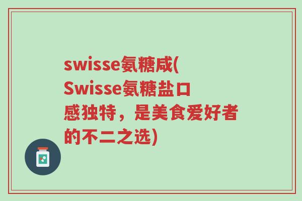 swisse氨糖咸(Swisse氨糖盐口感独特,是美食爱好者的不二之选)-第1张图片-超越 swisse氨糖咸(Swisse氨糖盐口感独特,是美食爱好者的不二之选)-第1张图片-超越