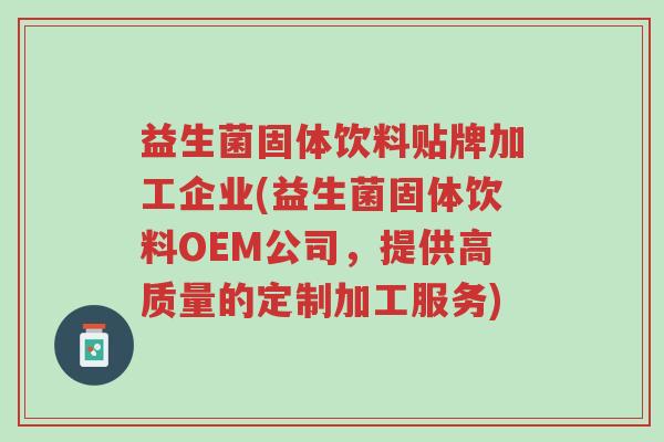 益生菌固体饮料贴牌加工企业(益生菌固体饮料OEM公司,提供高质量的定制加工服务)-第1张图片-超越 益生菌固体饮料贴牌加工企业(益生菌固体饮料OEM公司,提供高质量的定制加工服务)-第1张图片-超越