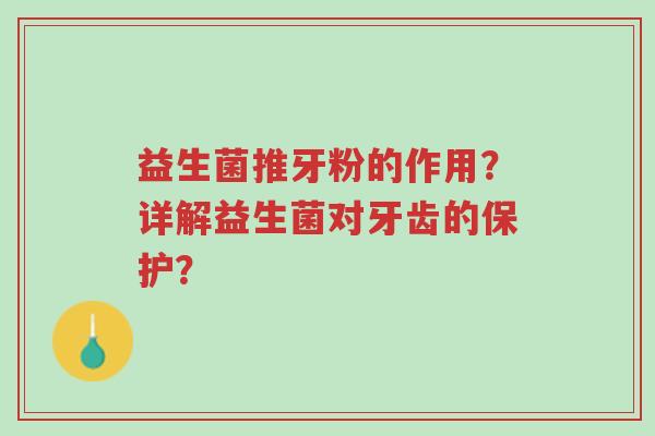 益生菌推牙粉的作用?详解益生菌对牙齿的保护?-第1张图片-超越 益生菌推牙粉的作用?详解益生菌对牙齿的保护?-第1张图片-超越