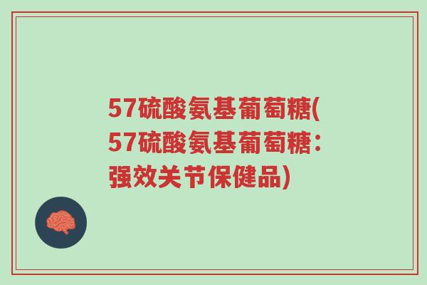 57硫酸氨基葡萄糖(57硫酸氨基葡萄糖:强效关节保健品)-第1张图片-超越 57硫酸氨基葡萄糖(57硫酸氨基葡萄糖:强效关节保健品)-第1张图片-超越
