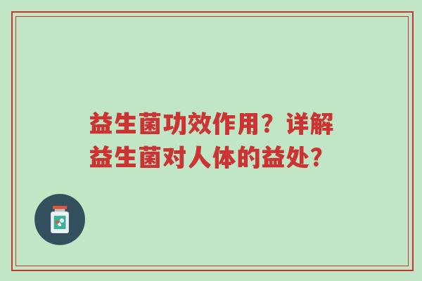 益生菌功效作用？详解益生菌对人体的益处？-第1张图片-超越
