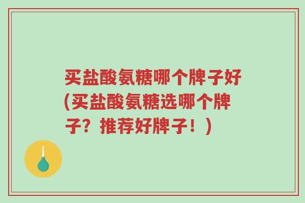 买盐酸氨糖哪个牌子好(买盐酸氨糖选哪个牌子?推荐好牌子!)-第1张图片-超越 买盐酸氨糖哪个牌子好(买盐酸氨糖选哪个牌子?推荐好牌子!)-第1张图片-超越