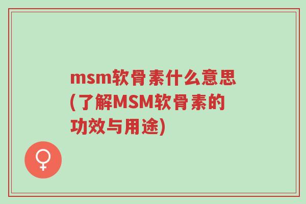 msm软骨素什么意思(了解MSM软骨素的功效与用途)-第1张图片-超越 msm软骨素什么意思(了解MSM软骨素的功效与用途)-第1张图片-超越