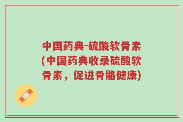 中国药典-硫酸软骨素(中国药典收录硫酸软骨素,促进骨骼健康)-第1张图片-超越 中国药典-硫酸软骨素(中国药典收录硫酸软骨素,促进骨骼健康)-第1张图片-超越