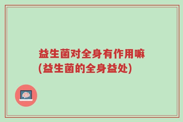 益生菌对全身有作用嘛(益生菌的全身益处)-第1张图片-超越