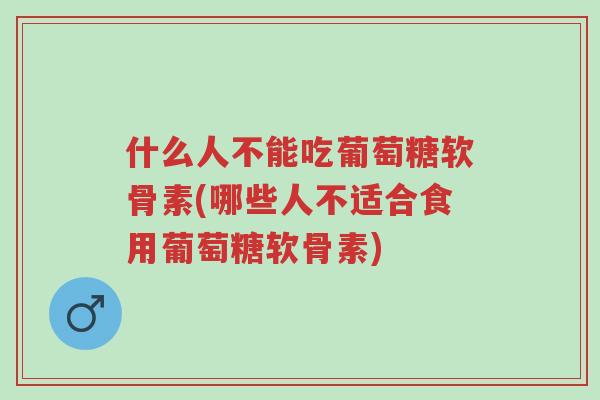 什么人不能吃葡萄糖软骨素(哪些人不适合食用葡萄糖软骨素)-第1张图片-超越 什么人不能吃葡萄糖软骨素(哪些人不适合食用葡萄糖软骨素)-第1张图片-超越