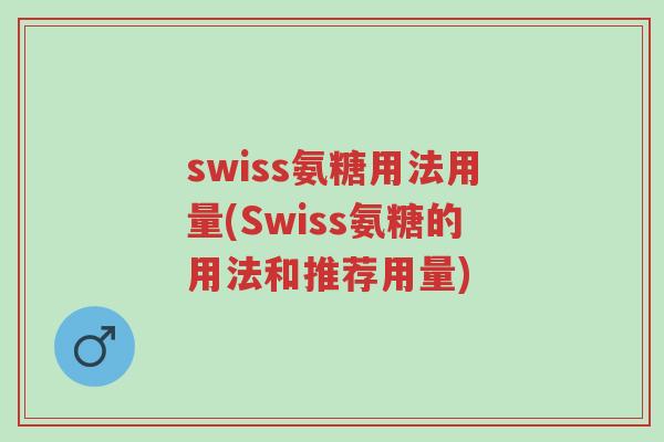 swiss氨糖用法用量(Swiss氨糖的用法和推荐用量)-第1张图片-超越 swiss氨糖用法用量(Swiss氨糖的用法和推荐用量)-第1张图片-超越