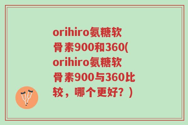 orihiro氨糖软骨素900和360(orihiro氨糖软骨素900与360比较,哪个更好?)-第1张图片-超越 orihiro氨糖软骨素900和360(orihiro氨糖软骨素900与360比较,哪个更好?)-第1张图片-超越