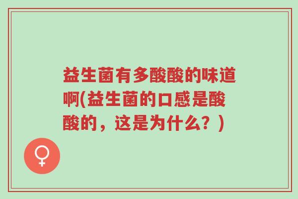 益生菌有多酸酸的味道啊(益生菌的口感是酸酸的,这是为什么?)-第1张图片-超越 益生菌有多酸酸的味道啊(益生菌的口感是酸酸的,这是为什么?)-第1张图片-超越
